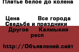 Платье белое до колена › Цена ­ 800 - Все города Свадьба и праздники » Другое   . Калмыкия респ.
